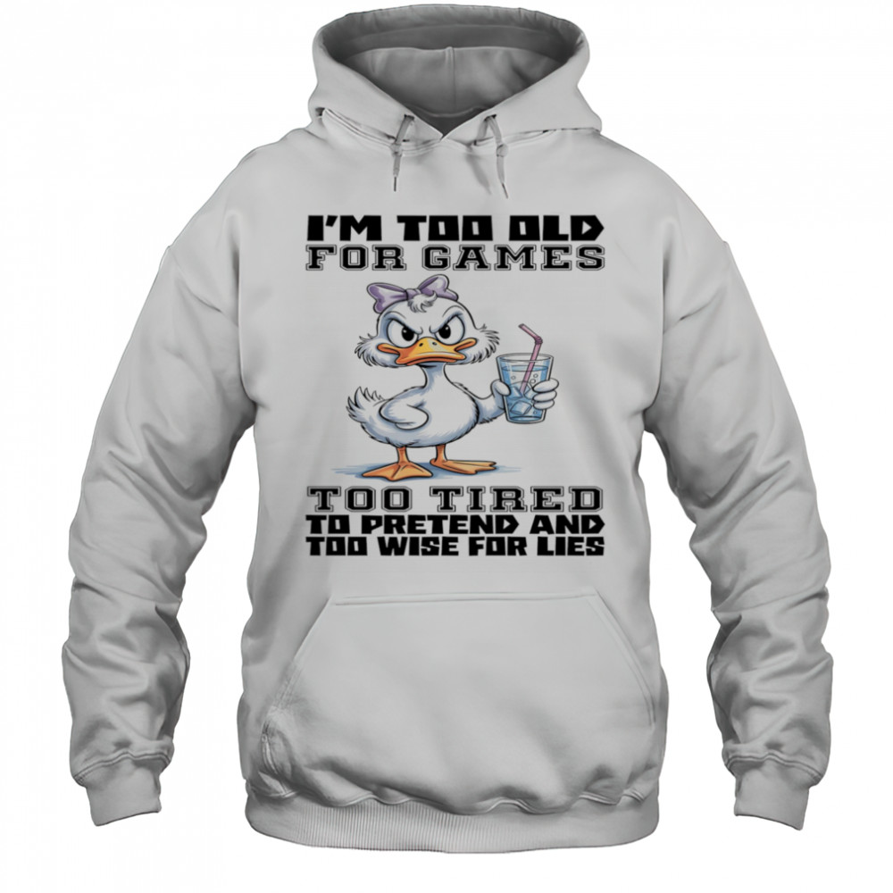 Duck I’m too old for games too tired to pretend and too wise for lies shirt Hoodie