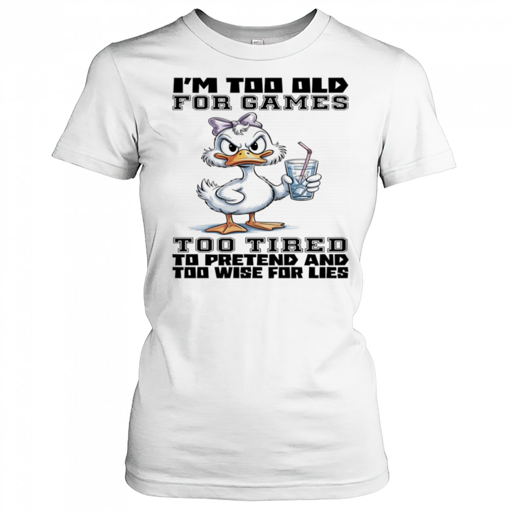 Duck I’m too old for games too tired to pretend and too wise for lies shirt Women's T-shirt