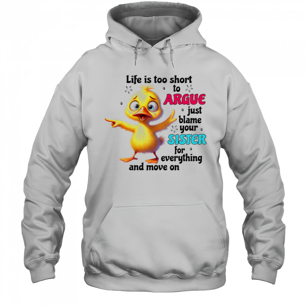 Duck life is too short to argue just blame your sister for everything and move on shirt Hoodie