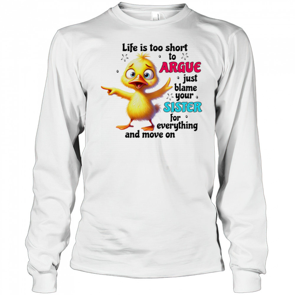 Duck life is too short to argue just blame your sister for everything and move on shirt Long Sleeved