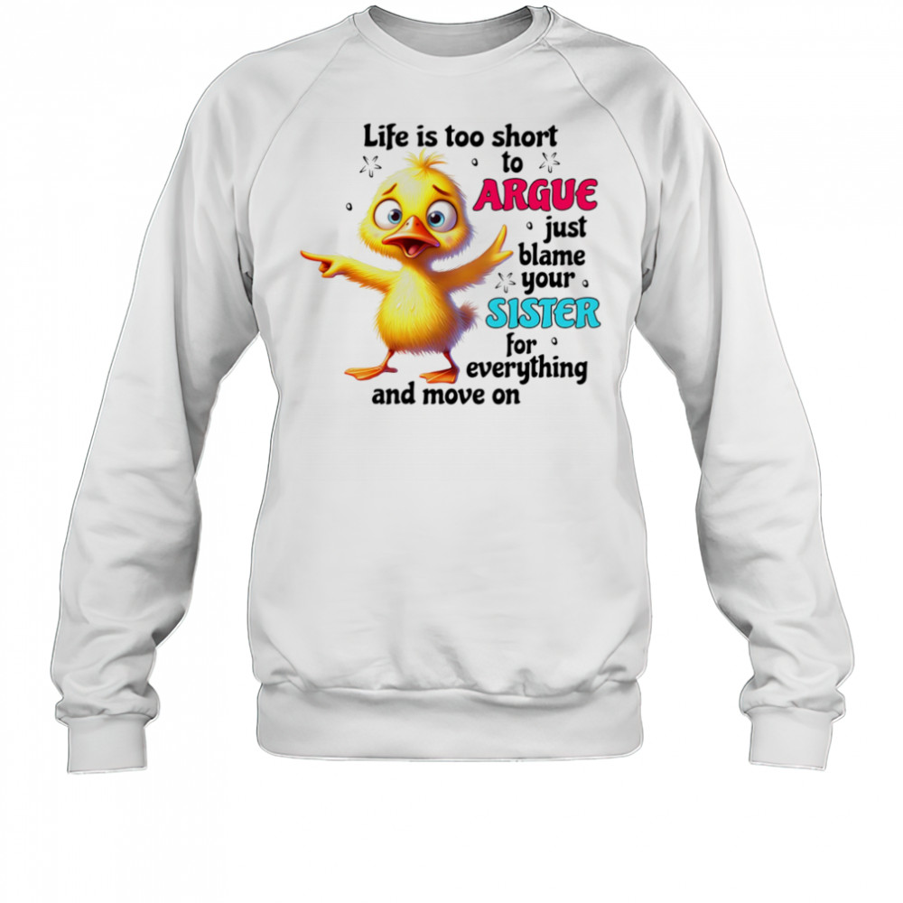 Duck life is too short to argue just blame your sister for everything and move on shirt Sweatshirt