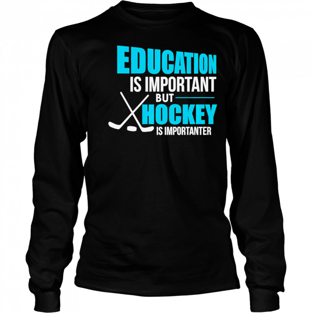 Education Is Important But Hockey Is Importanter shirt Long Sleeved