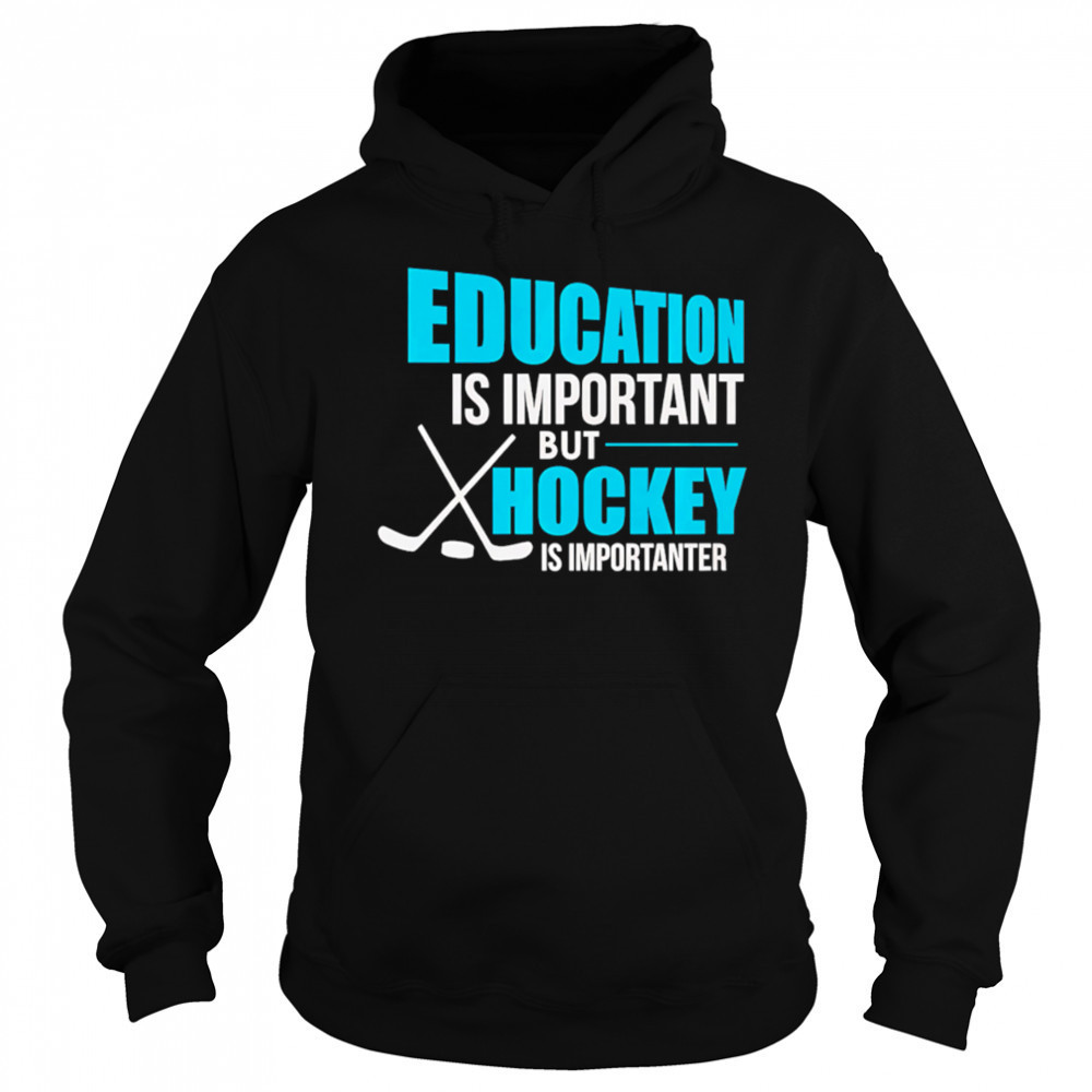 Education Is Important But Hockey Is Importanter shirt Sweatshirt