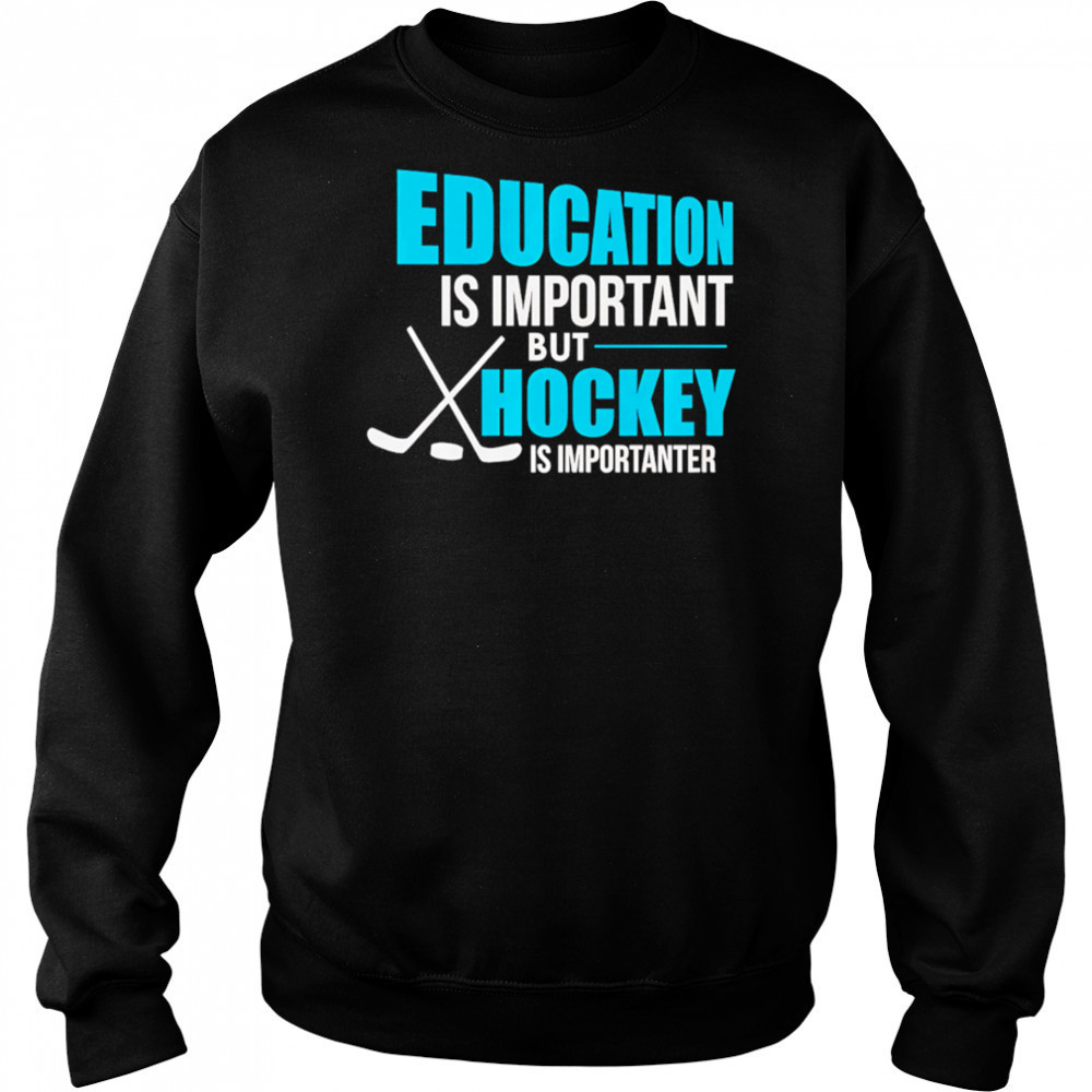 Education Is Important But Hockey Is Importanter shirt Hoodie