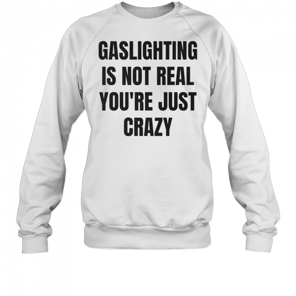 Gaslightning is not real you’re just crazy shirt Sweatshirt
