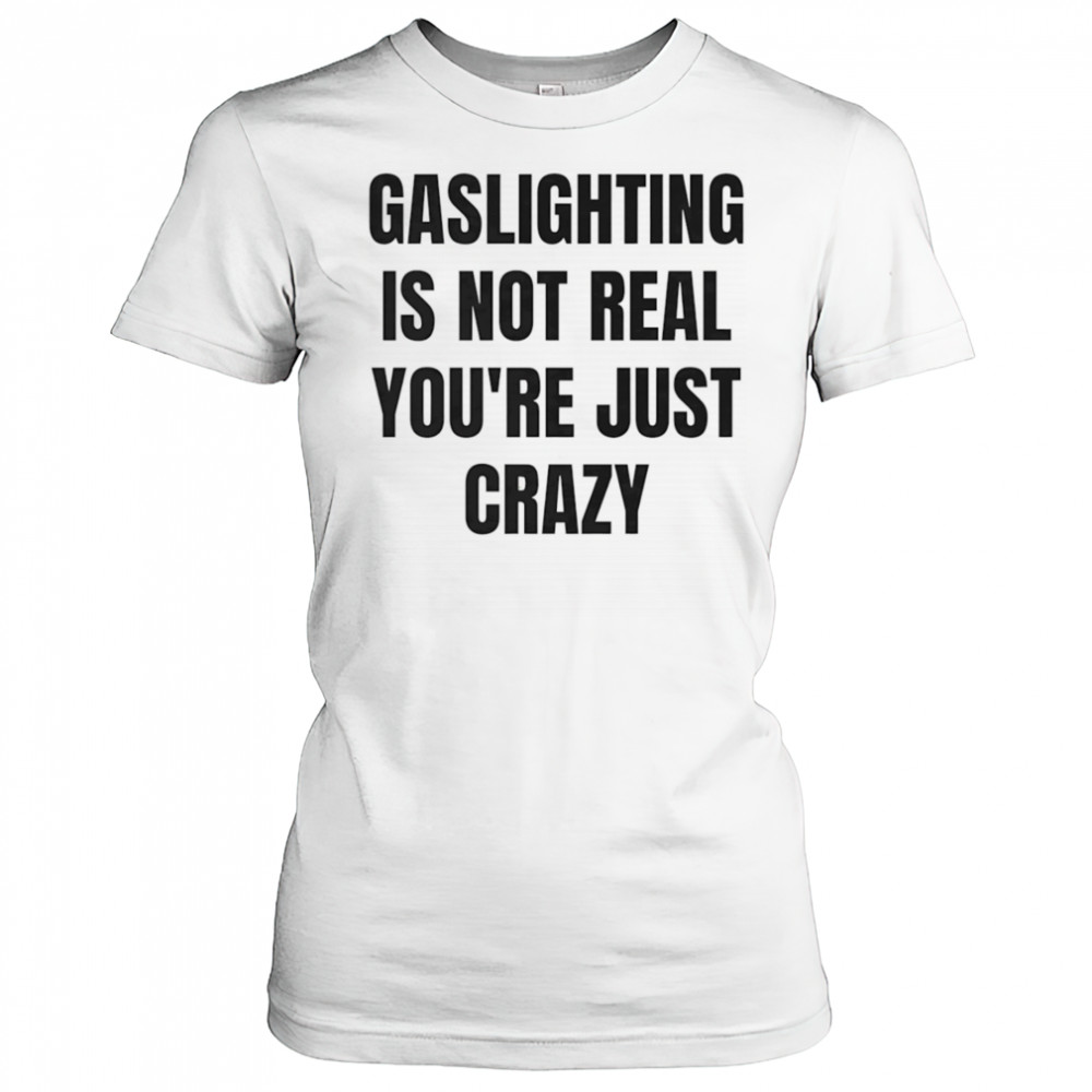 Gaslightning is not real you’re just crazy shirt Women's T-shirt