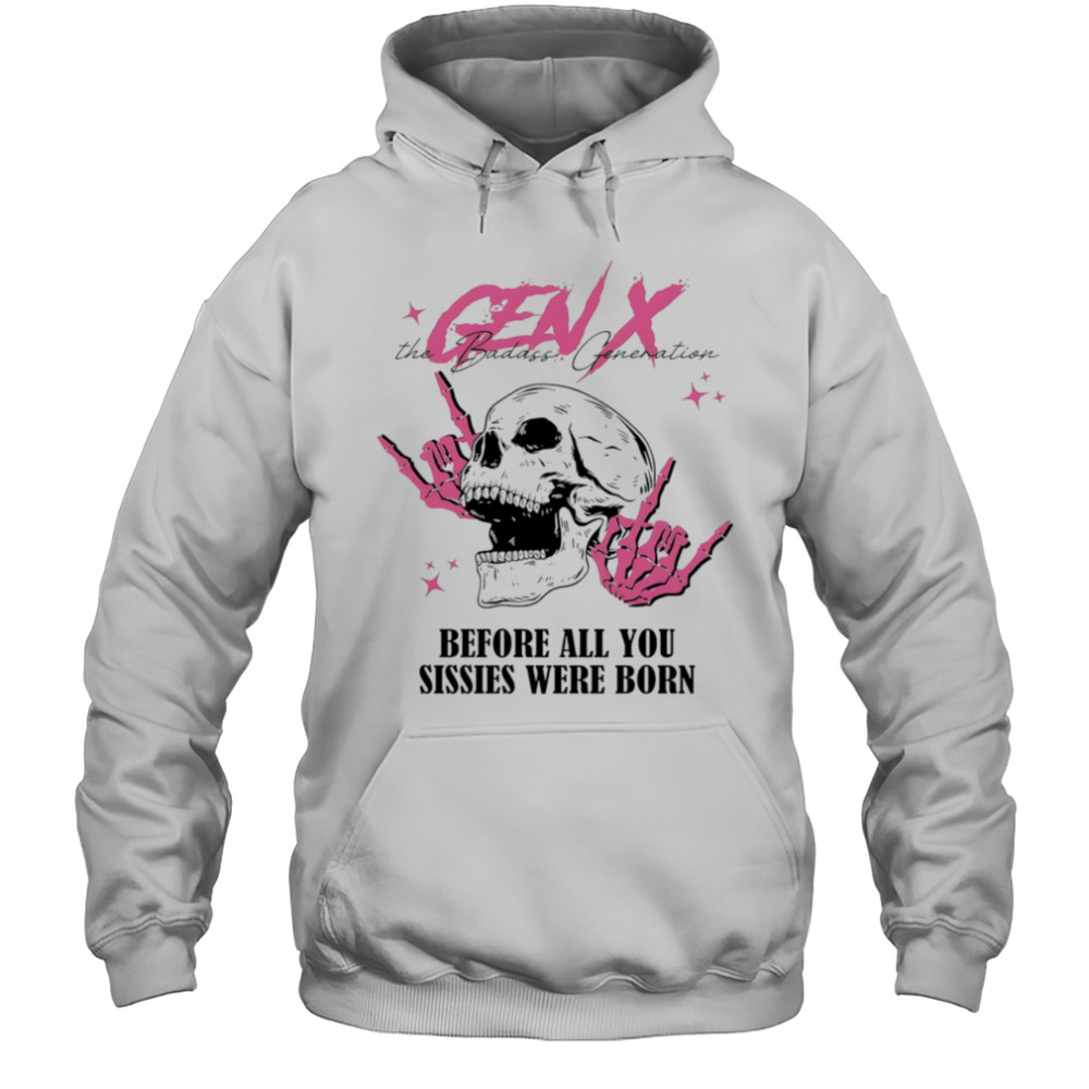 Gen X before all you sissies were born shirt Hoodie