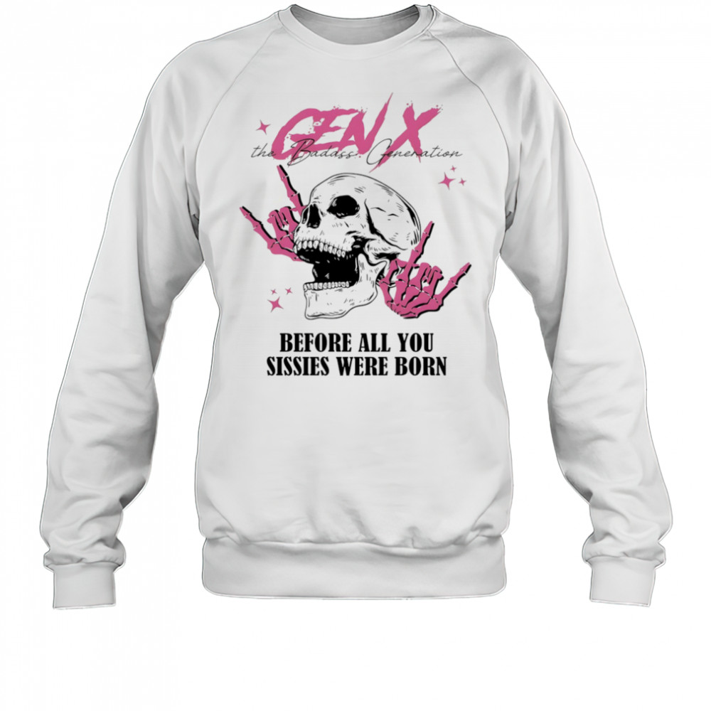 Gen X before all you sissies were born shirt Sweatshirt