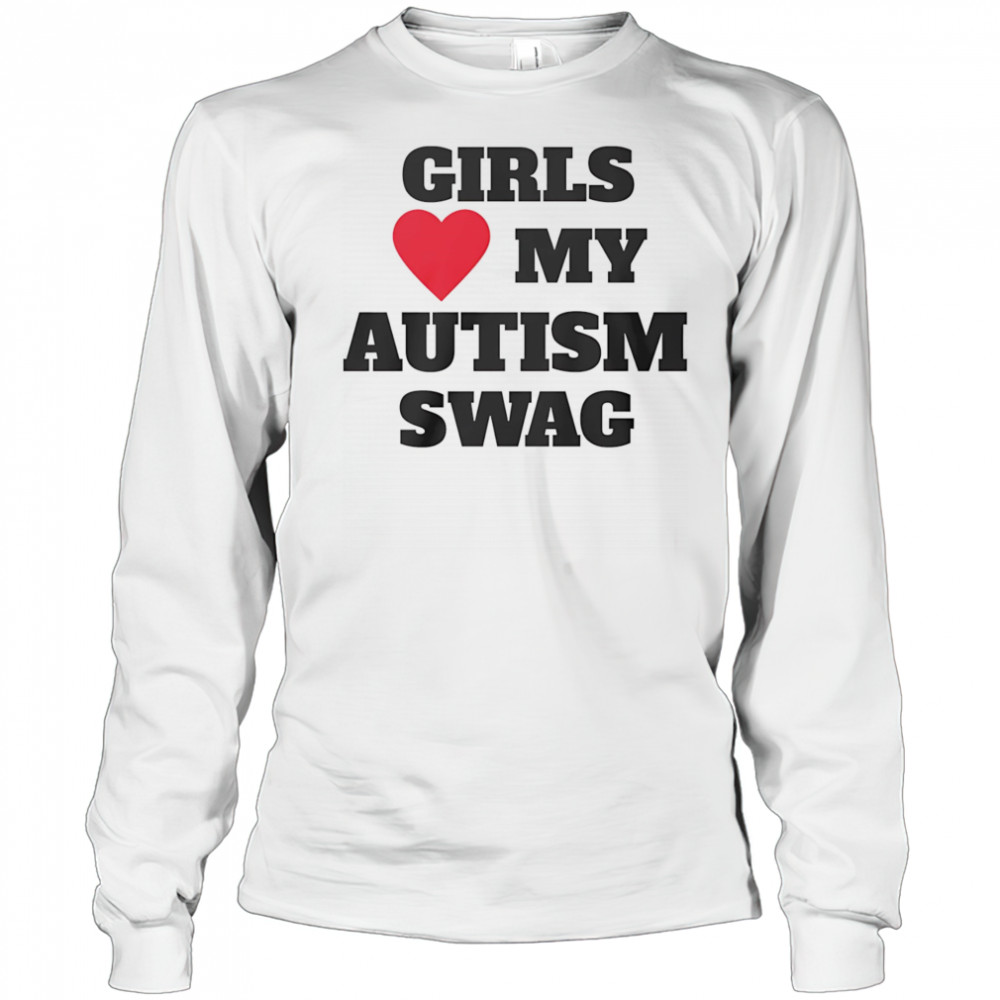 Girls love my Autism swag shirt Long Sleeved