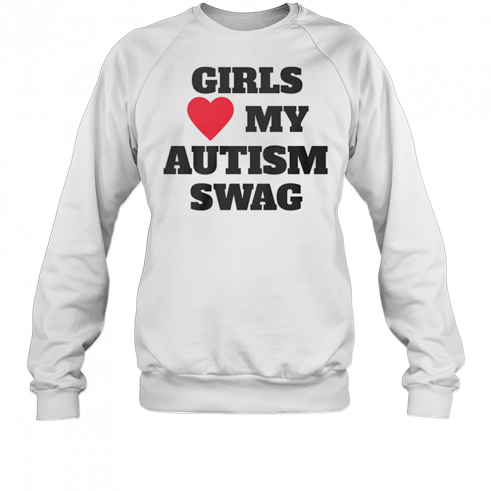 Girls love my Autism swag shirt Sweatshirt