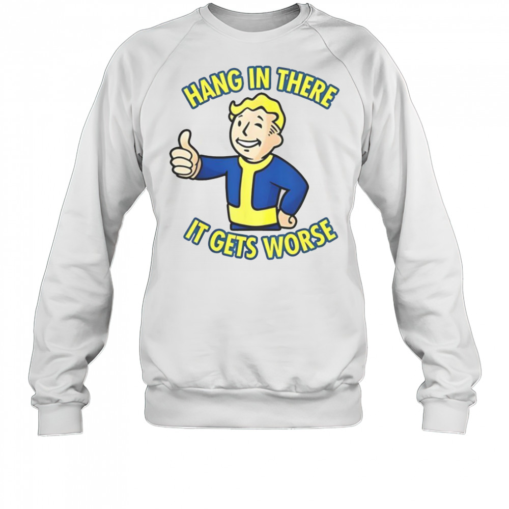 Hang In There It Gets Worse Sarcastic Thumb Fallout T-Shirt Sweatshirt