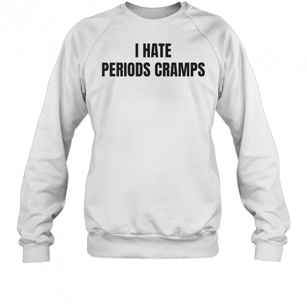 I hate periods cramps shirt Sweatshirt