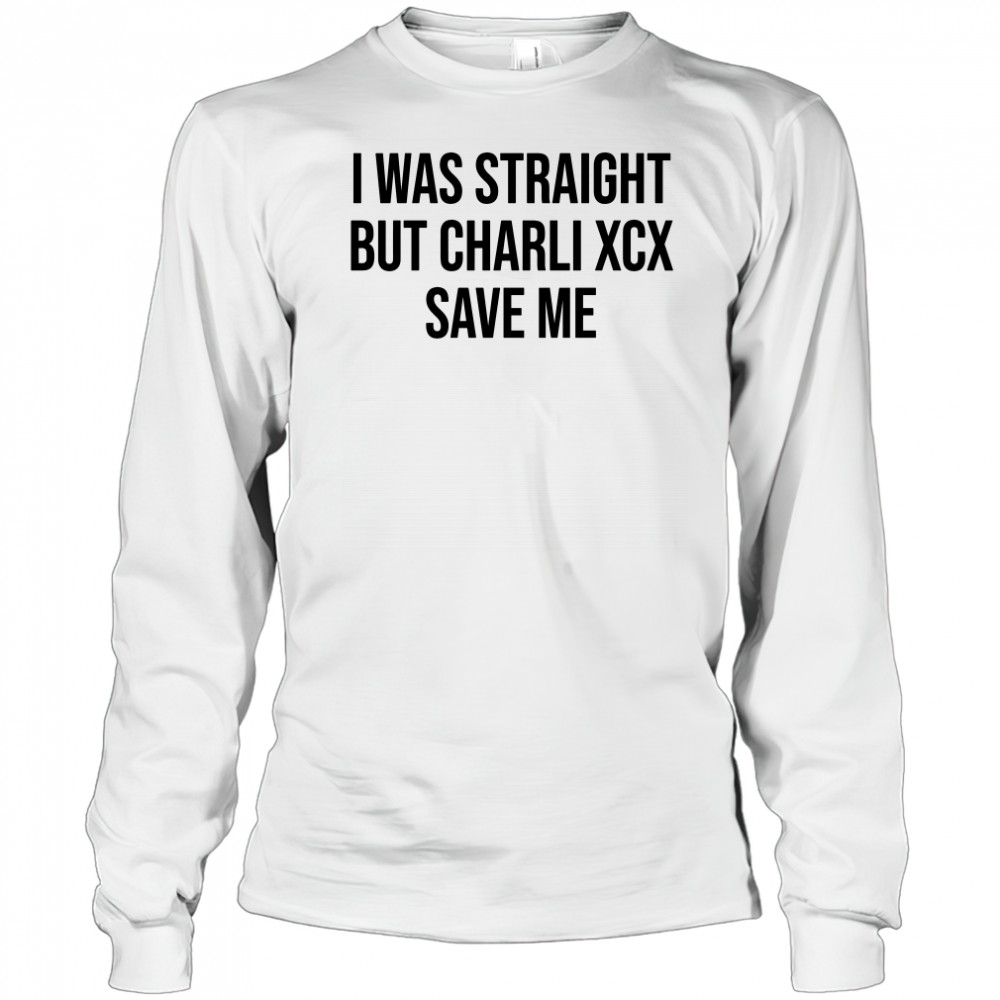 I was straight but charli xcx save me shirt Long Sleeved