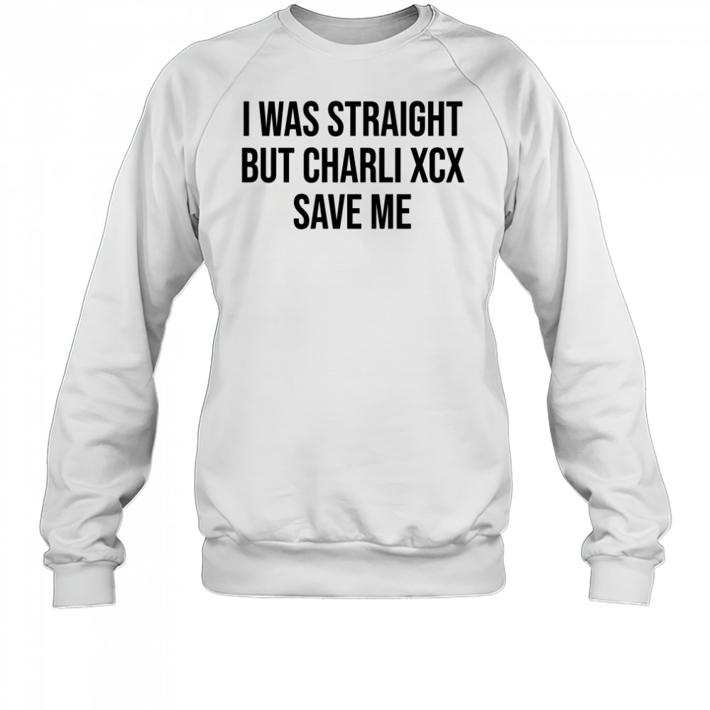 I was straight but charli xcx save me shirt Sweatshirt