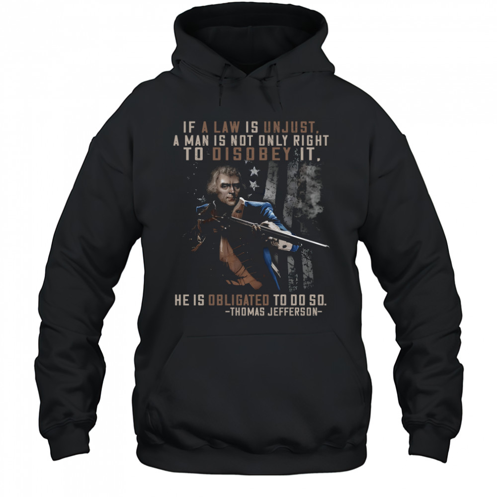 If a law is unjust a man is not only right to disobey it he is obligated to do so thomas jefferson shirt Hoodie