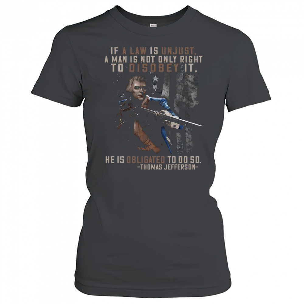 If a law is unjust a man is not only right to disobey it he is obligated to do so thomas jefferson shirt Women's T-shirt