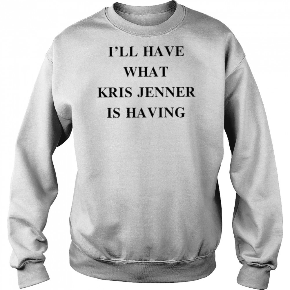 I’ll Have What Kris Jenner Is Having Shirt Hoodie