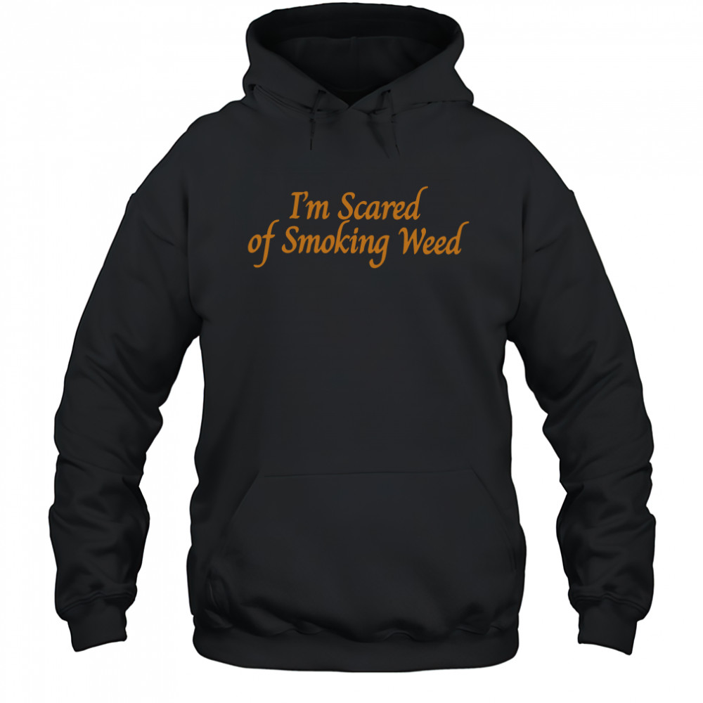 I'm scared of smoking weed shirt Hoodie