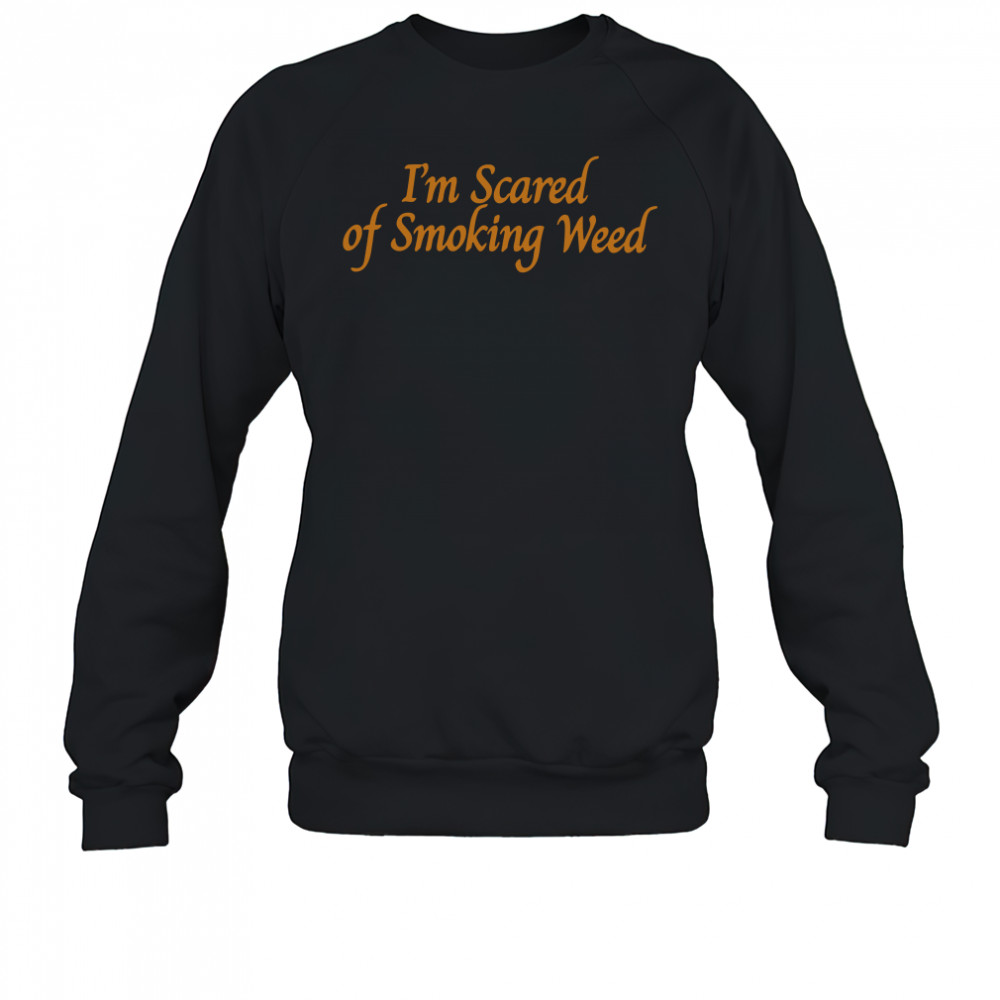 I'm scared of smoking weed shirt Sweatshirt
