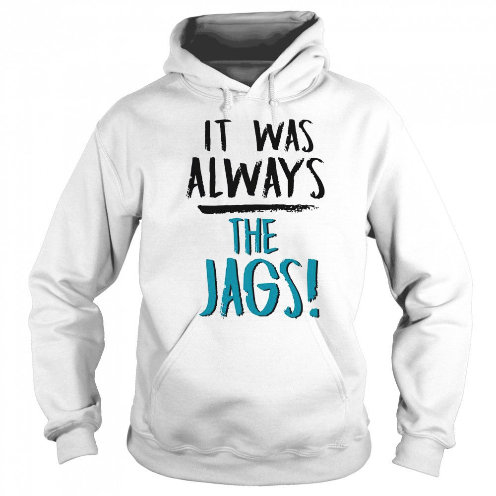 It Was Always The Jags T-Shirt Sweatshirt
