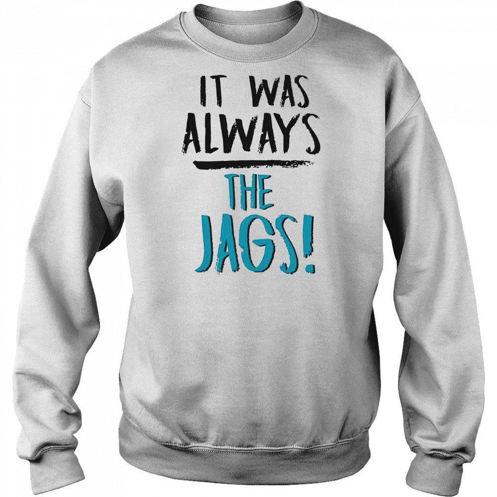 It Was Always The Jags T-Shirt Hoodie