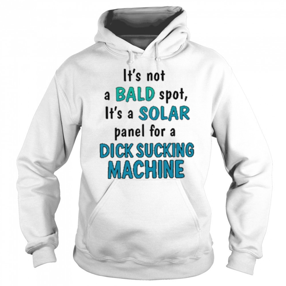 It’s Not A Bald Spot It’s A Solar Panel For A Dick Sucking Machine Shirt Sweatshirt