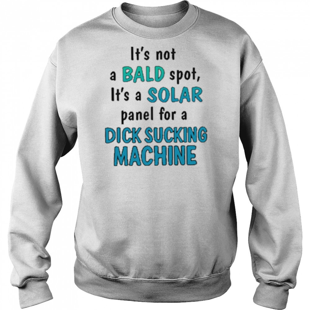 It’s Not A Bald Spot It’s A Solar Panel For A Dick Sucking Machine Shirt Hoodie
