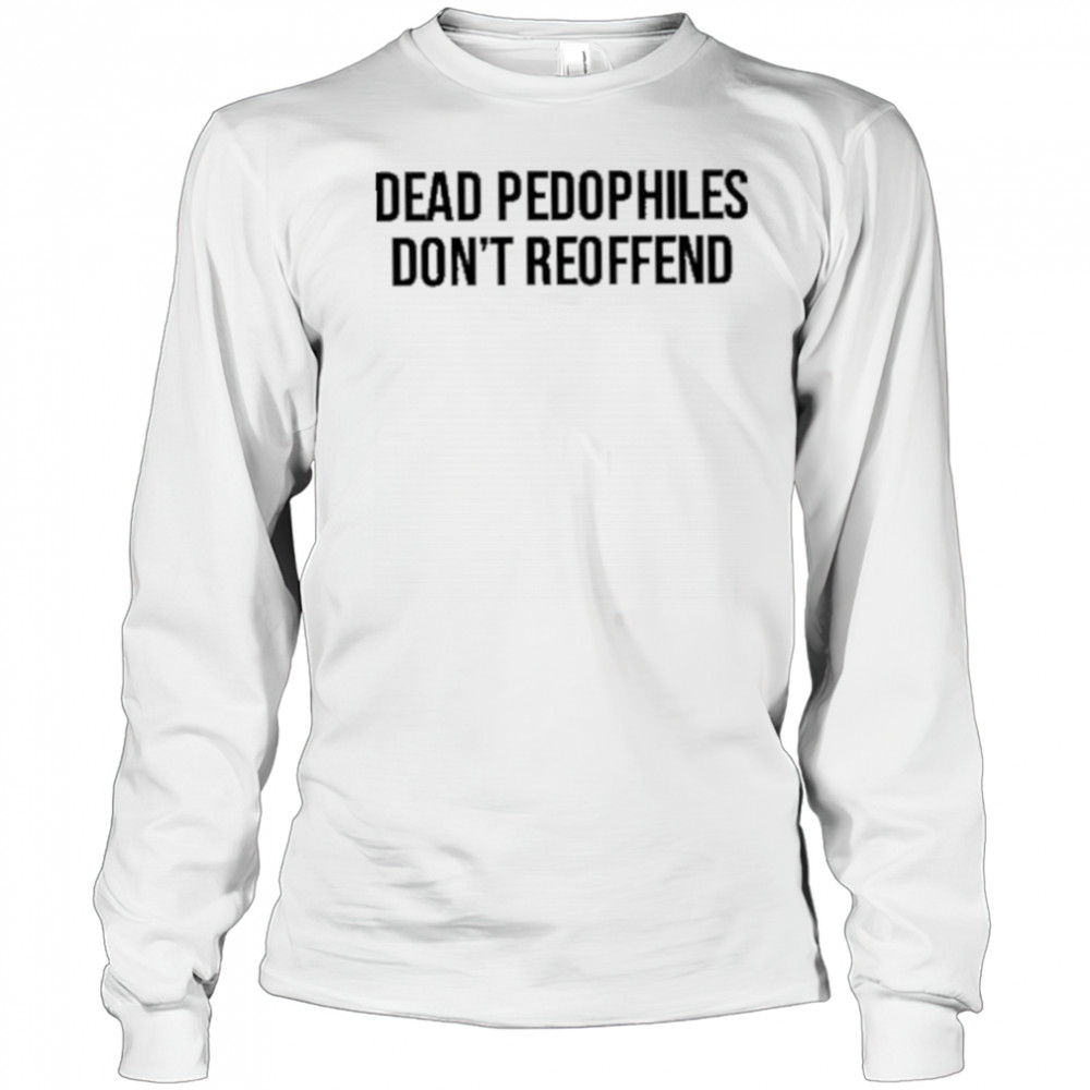 Justjenrx Dead Pedophiles Don’t Reoffen Shirt Long Sleeved
