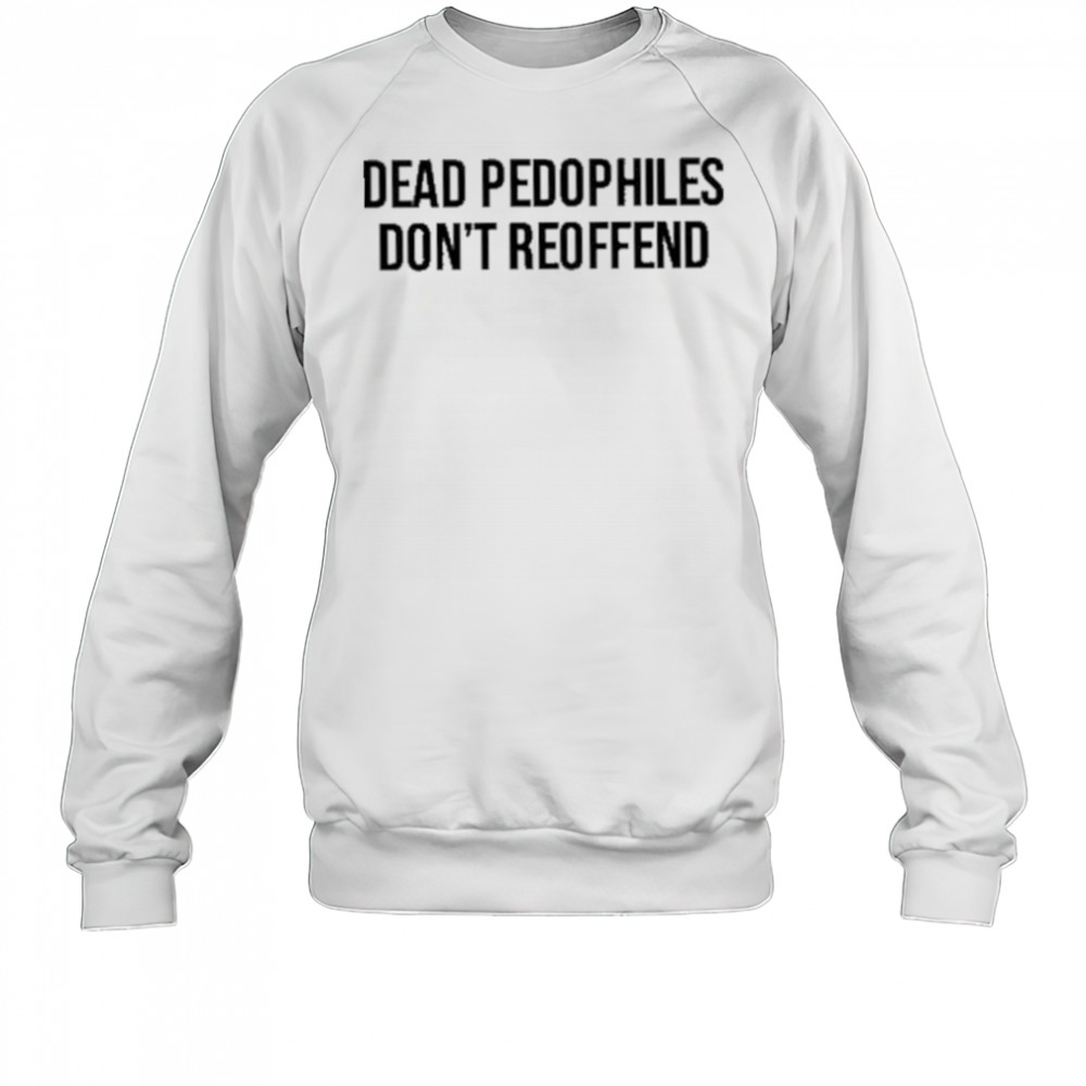 Justjenrx Dead Pedophiles Don’t Reoffen Shirt Sweatshirt