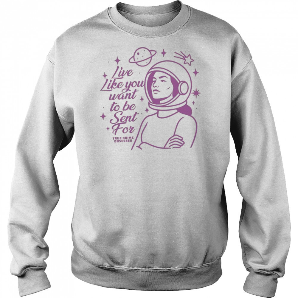 Live Like You Want To Be Sent For Shirt Hoodie