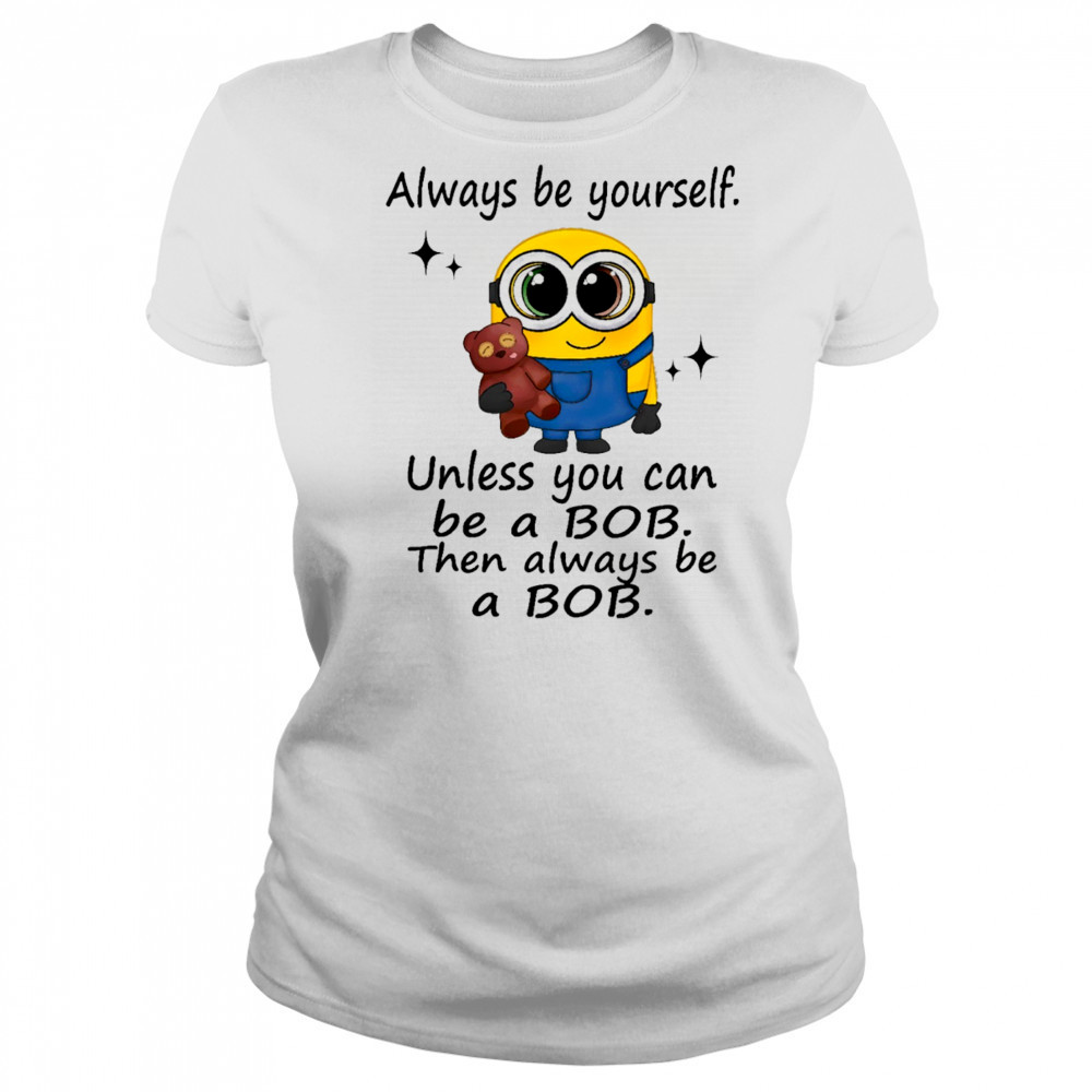 Minion always be yourself unless you can be a Bob then always be a Bob shirt Women's T-shirt