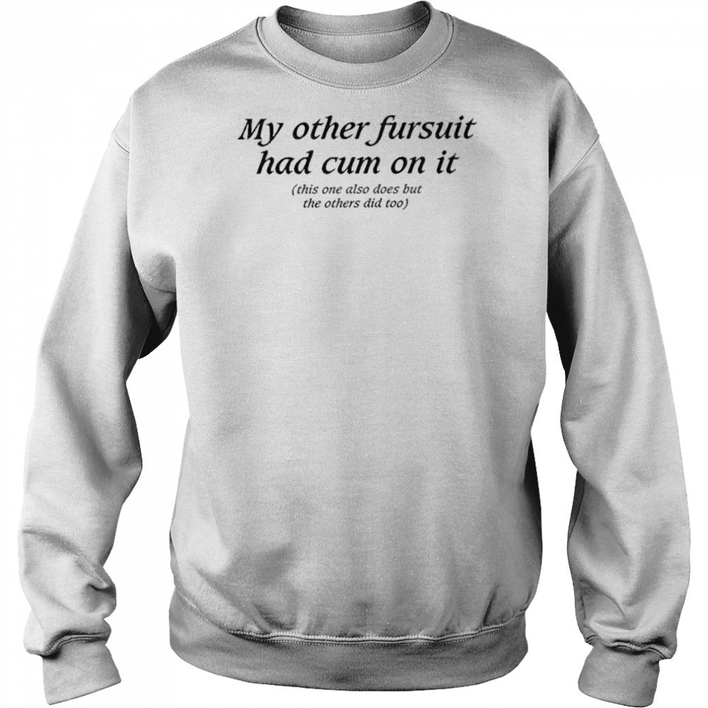 My Other Fursuit Had Cum On It Shirt Hoodie