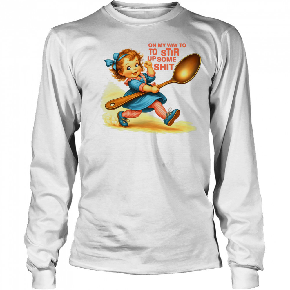 On my way to to Stir up some shit shirt Long Sleeved