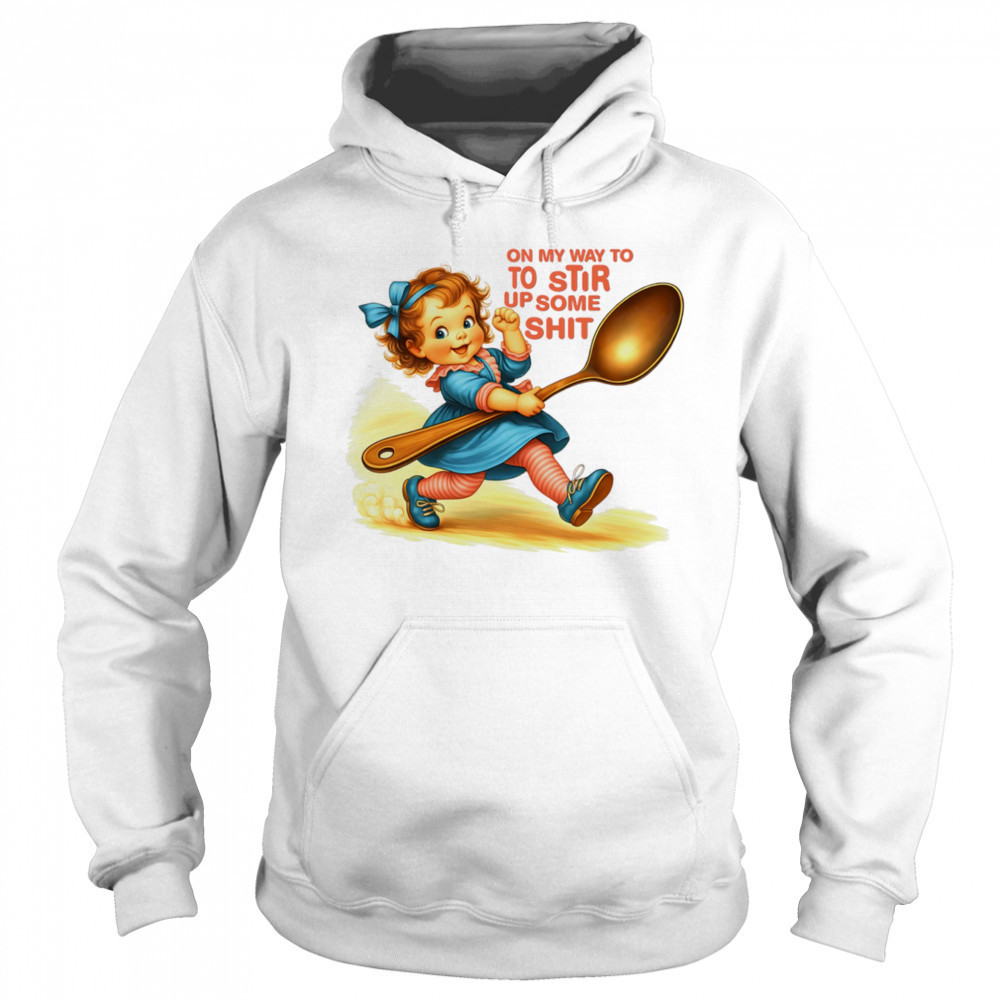 On my way to to Stir up some shit shirt Sweatshirt