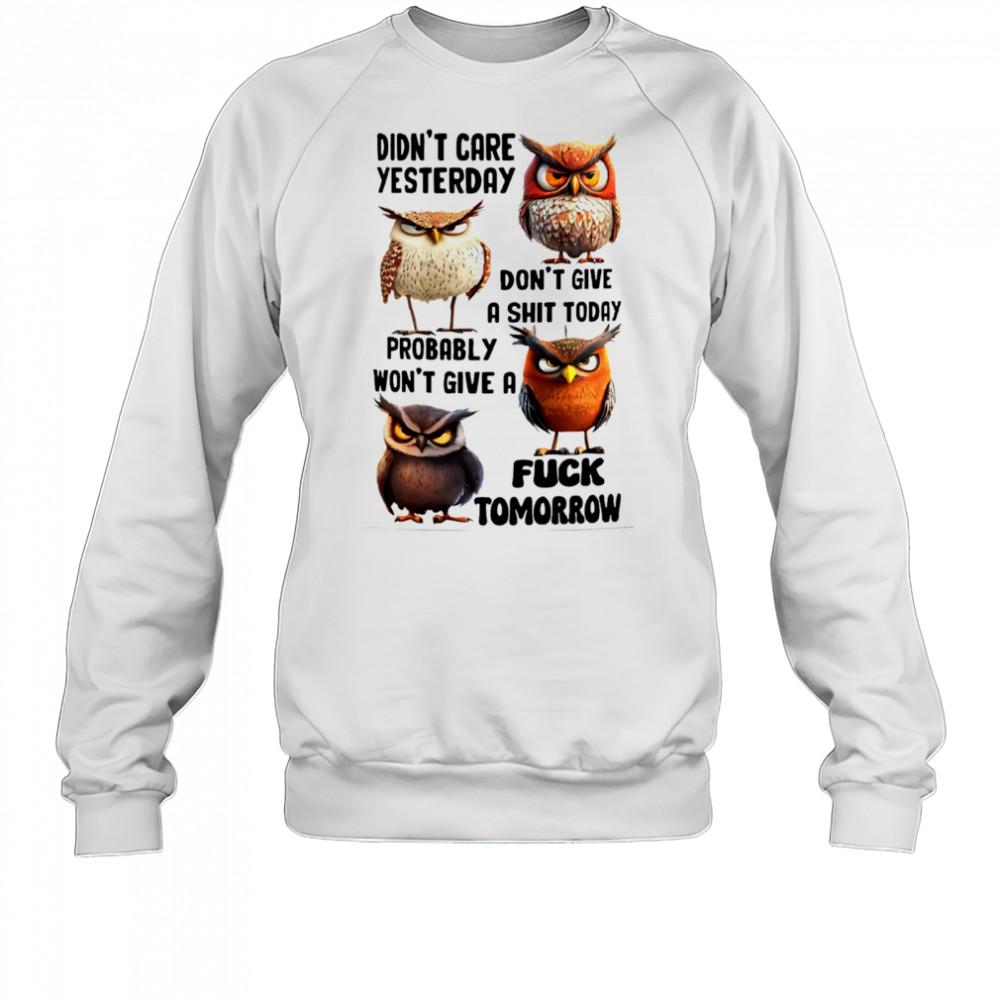 Owl didn’t care yesterday don’t give a shit today probably won’t give a fuck tomorrow shirt Sweatshirt