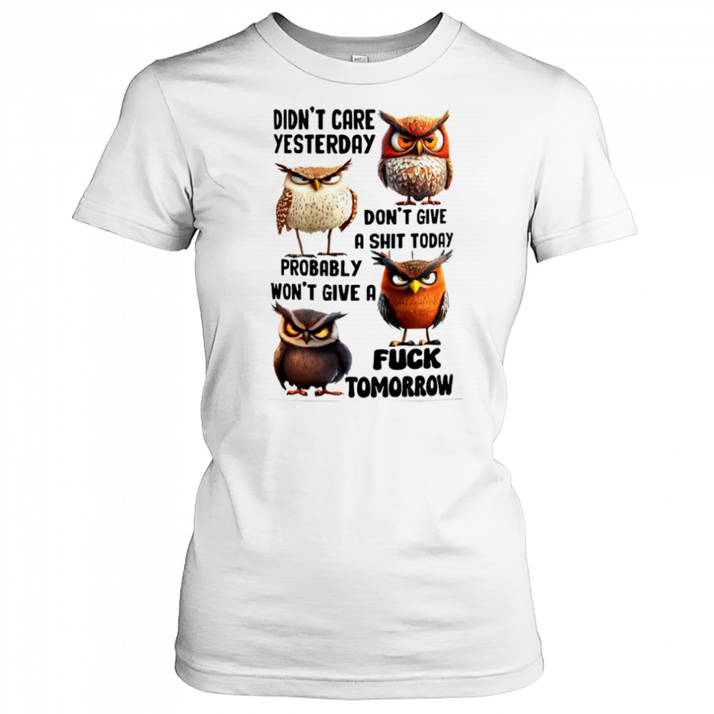 Owl didn’t care yesterday don’t give a shit today probably won’t give a fuck tomorrow shirt Women's T-shirt