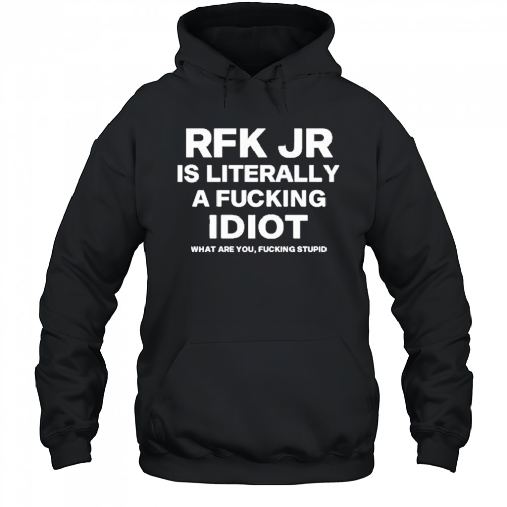 Rfk Jr Is Literally A Fucking Idiot shirt Hoodie
