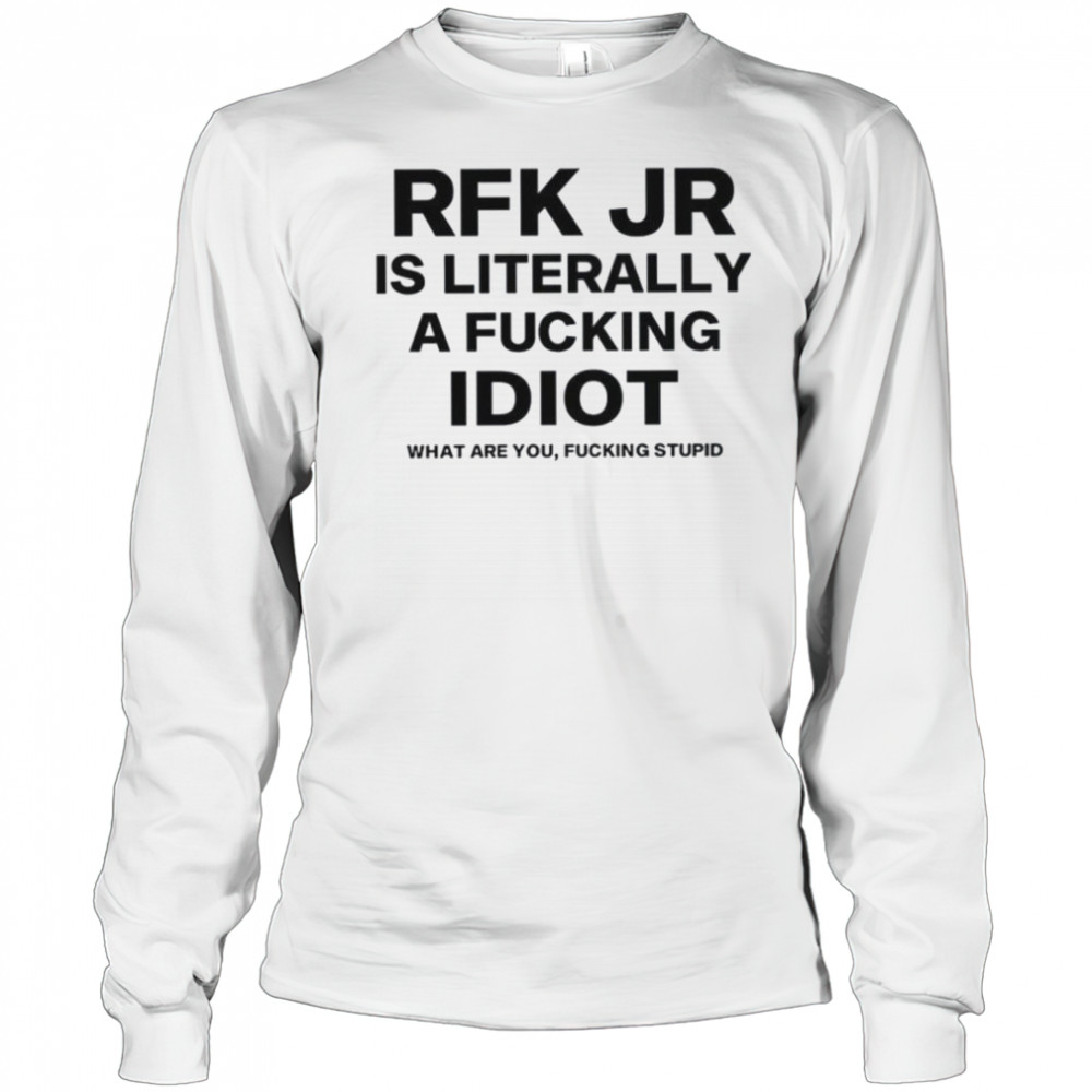 Rfk jr is literally a fucking idiot shirt Long Sleeved