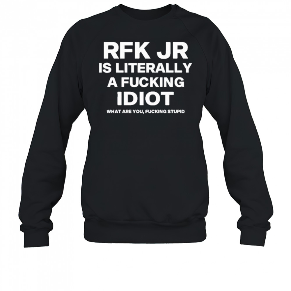 Rfk Jr Is Literally A Fucking Idiot shirt Sweatshirt