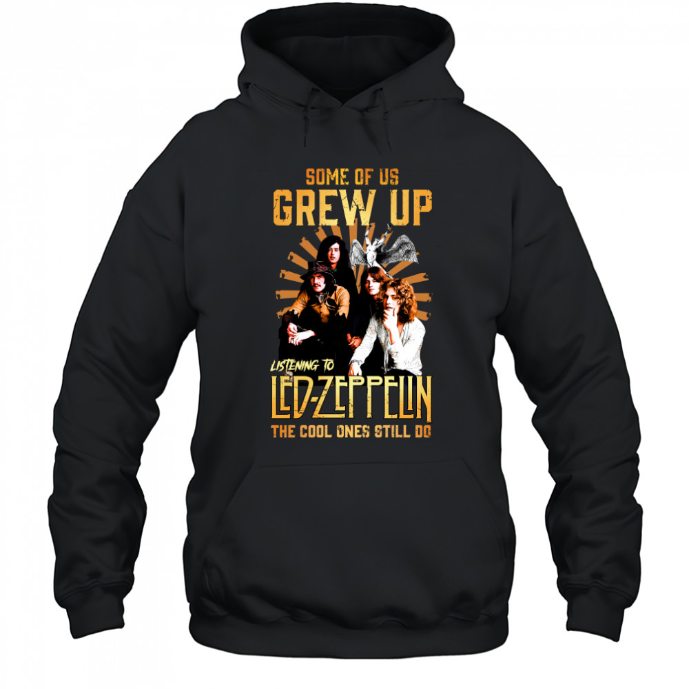 Some Of Us Grew Up Listening To Led Zeppelin The Cool Ones Still Do shirt Hoodie