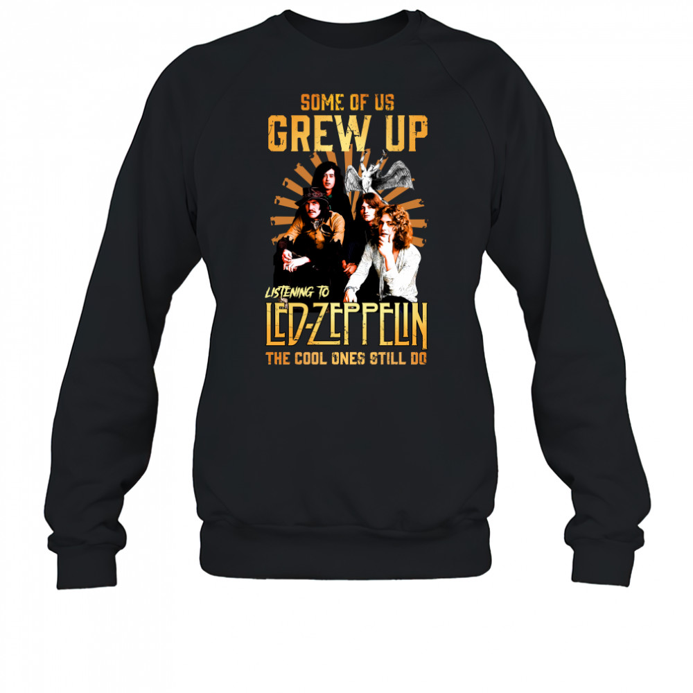 Some Of Us Grew Up Listening To Led Zeppelin The Cool Ones Still Do shirt Sweatshirt