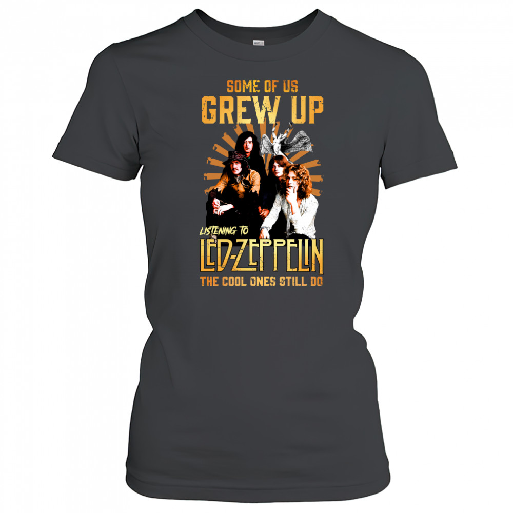 Some Of Us Grew Up Listening To Led Zeppelin The Cool Ones Still Do shirt Women's T-shirt