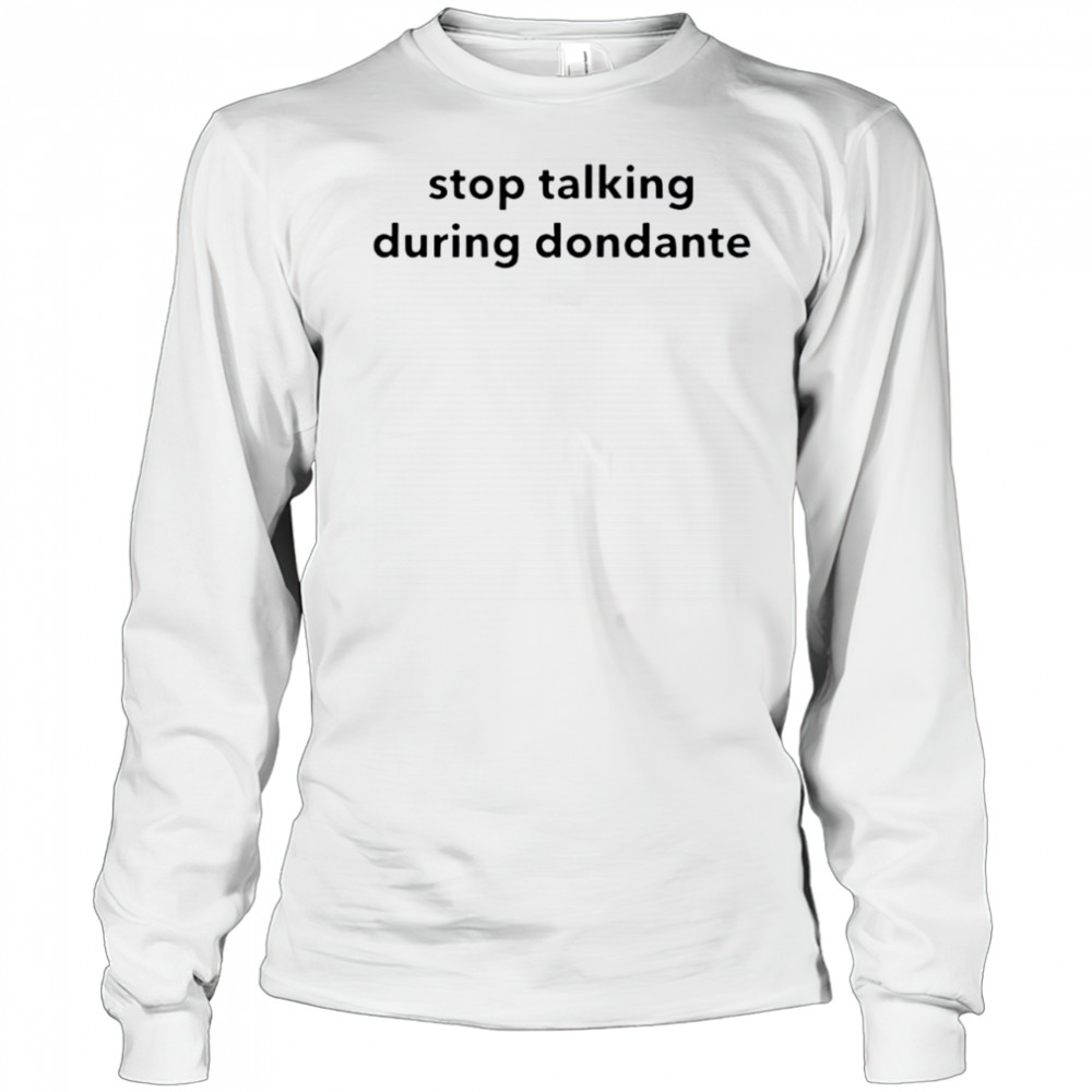 Stop talking during dondante shirt Long Sleeved