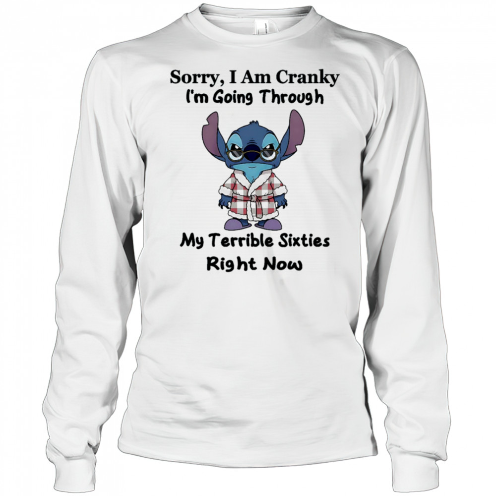 The stitch sorry I am cranky I’m going through my terrible sixties right now shirt Long Sleeved