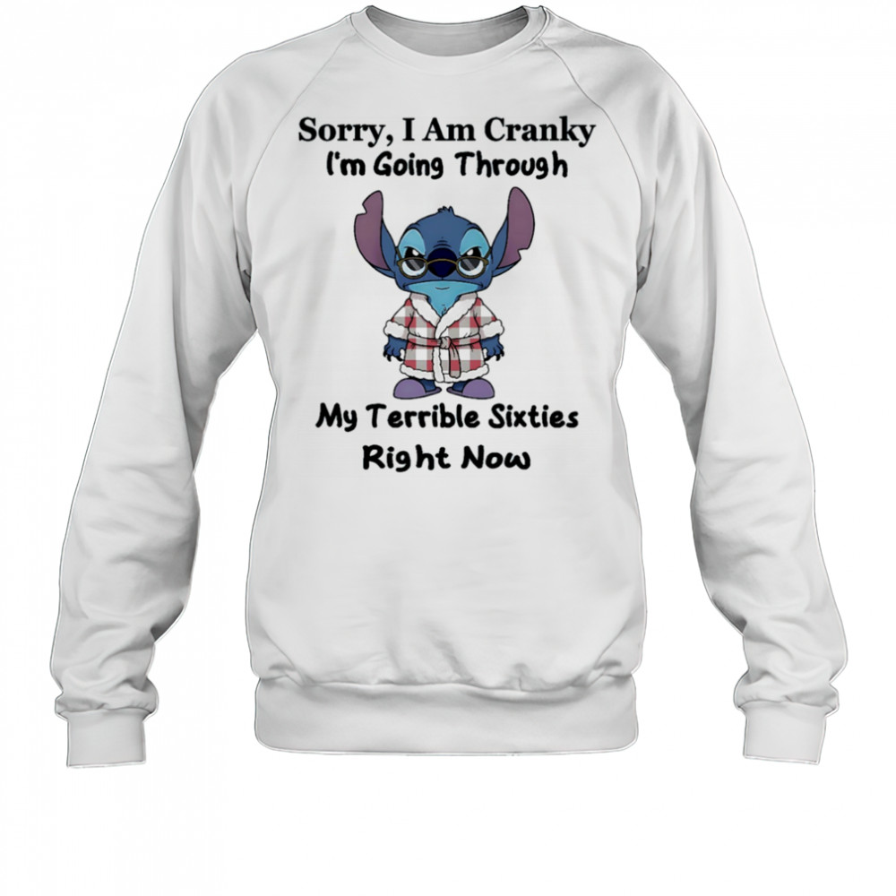 The stitch sorry I am cranky I’m going through my terrible sixties right now shirt Sweatshirt