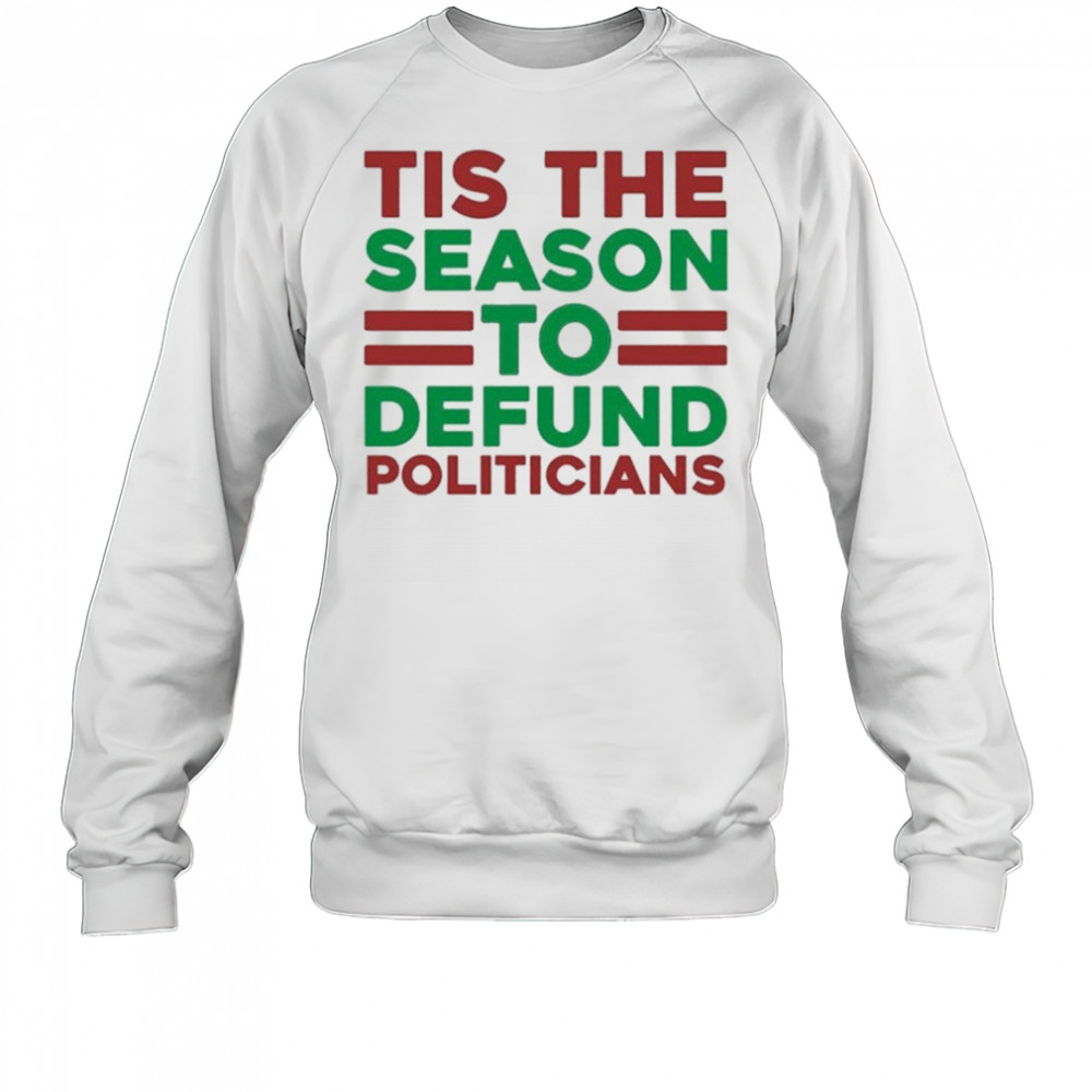 Tis The Season To Defund Politicians T-shirt Sweatshirt