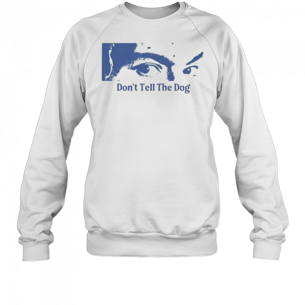 Toothache Don’t Tell The Dog Shirt Sweatshirt