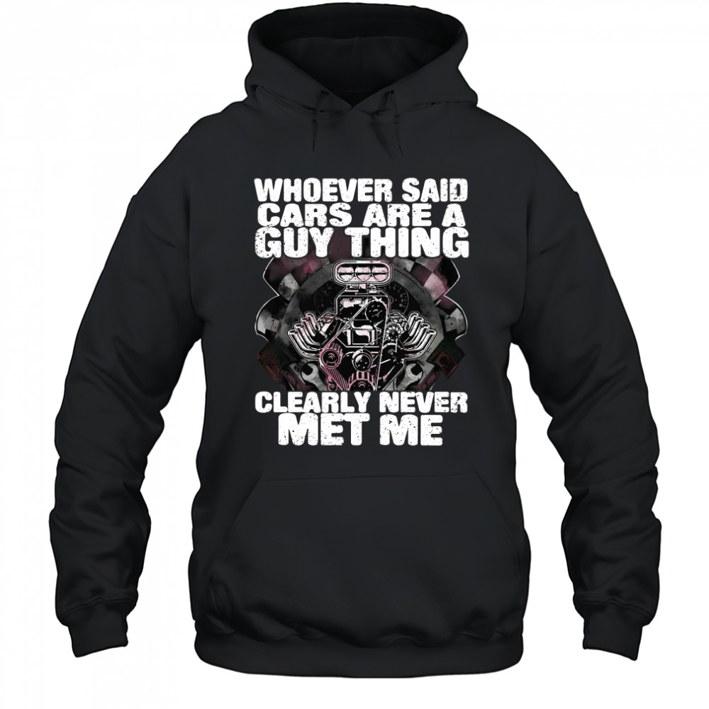 Whoever Said Cars Are A Guy Thing Clearly Never Met Me T-Shirt Hoodie