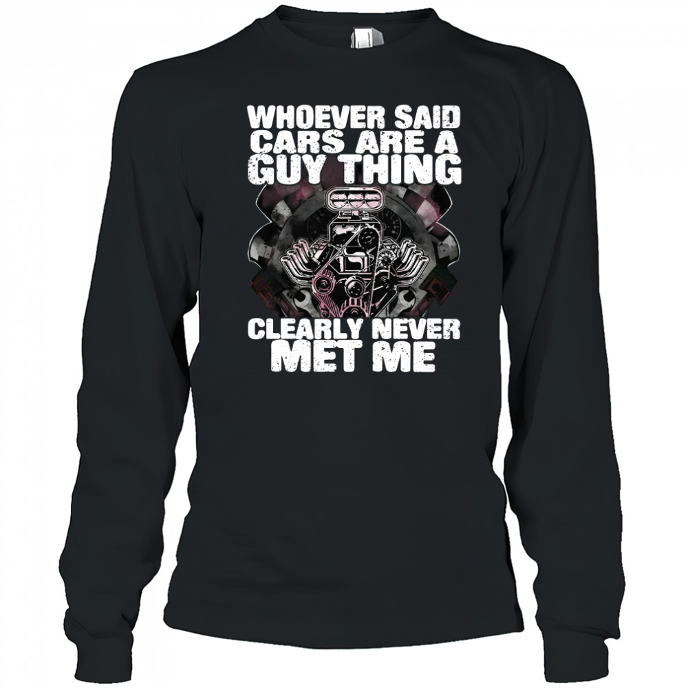 Whoever Said Cars Are A Guy Thing Clearly Never Met Me T-Shirt Long Sleeved