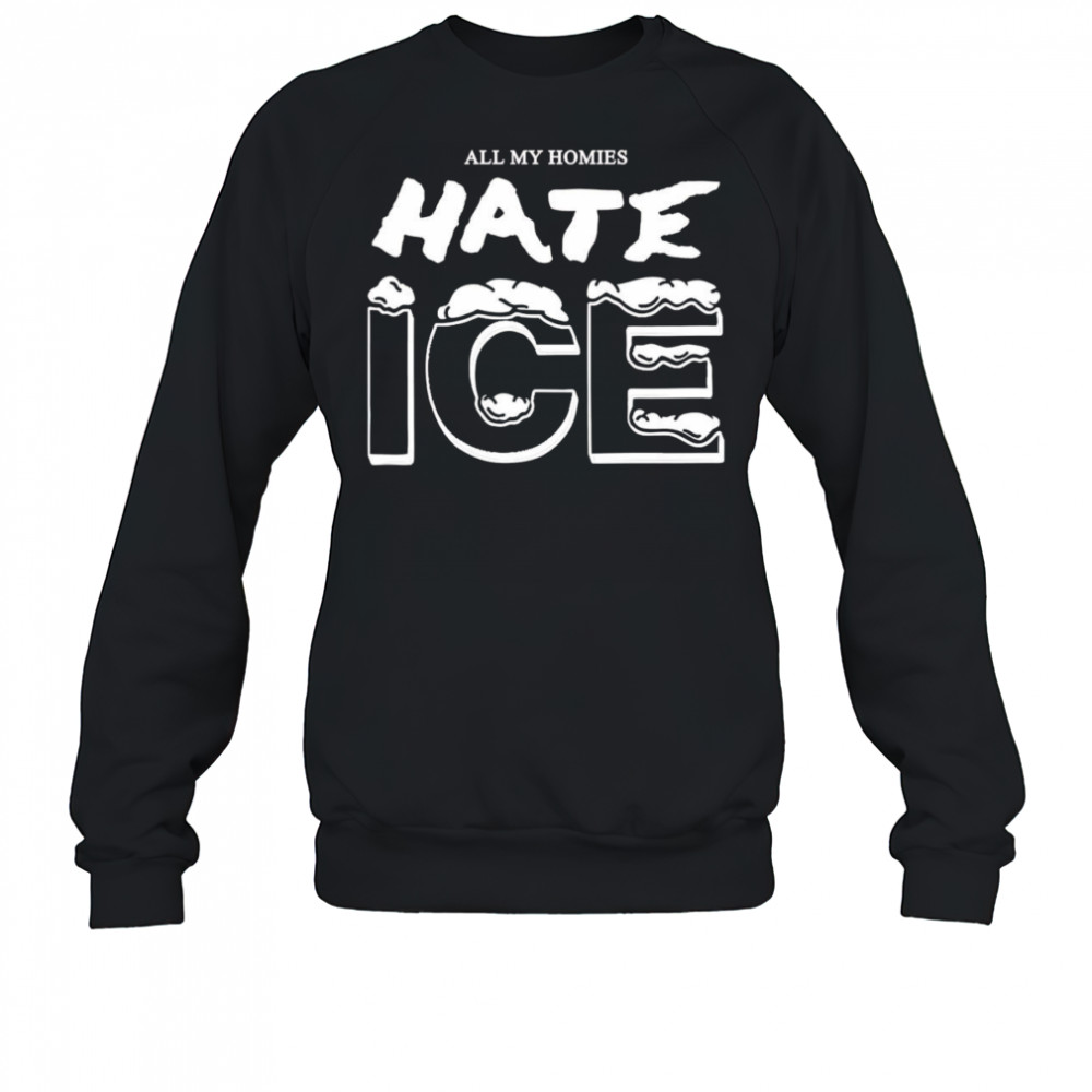 All my homies hate ice shirt Sweatshirt